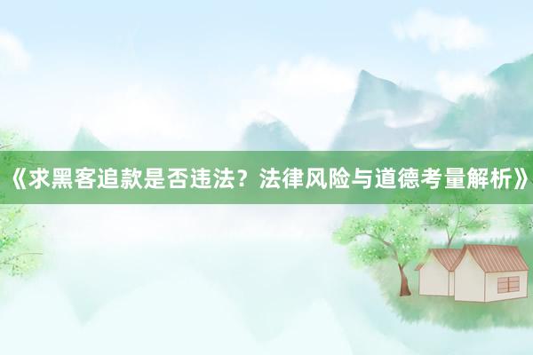 《求黑客追款是否违法？法律风险与道德考量解析》