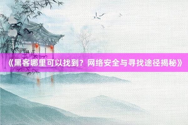 《黑客哪里可以找到？网络安全与寻找途径揭秘》